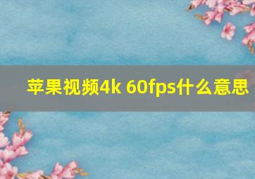 苹果视频4k 60fps什么意思